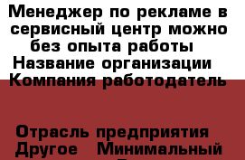 Менеджер по рекламе в сервисный центр можно без опыта работы › Название организации ­ Компания-работодатель › Отрасль предприятия ­ Другое › Минимальный оклад ­ 1 - Все города Работа » Вакансии   . Адыгея респ.